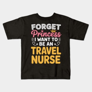Forget Princess I Want To Be A Travel Nurse Travelling Nurse Kids T-Shirt